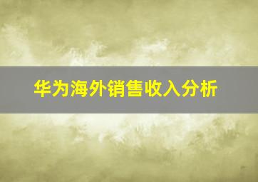 华为海外销售收入分析