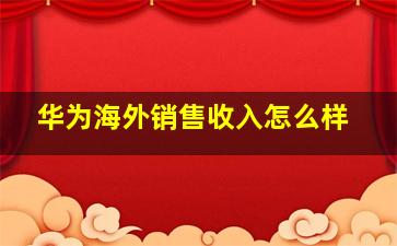 华为海外销售收入怎么样