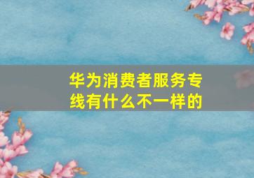 华为消费者服务专线有什么不一样的