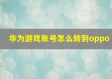 华为游戏账号怎么转到oppo