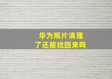 华为照片清理了还能找回来吗