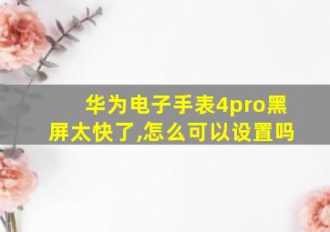 华为电子手表4pro黑屏太快了,怎么可以设置吗