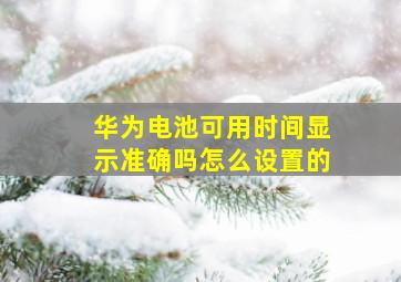 华为电池可用时间显示准确吗怎么设置的