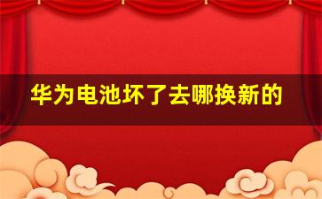 华为电池坏了去哪换新的