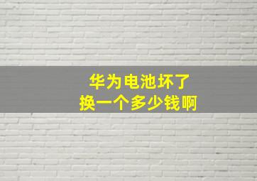 华为电池坏了换一个多少钱啊