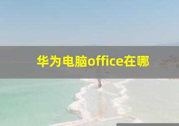 华为电脑office在哪