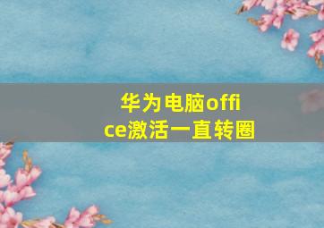 华为电脑office激活一直转圈