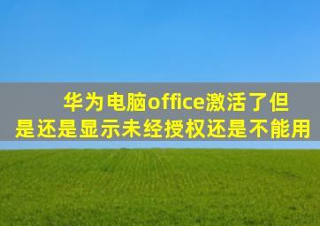 华为电脑office激活了但是还是显示未经授权还是不能用