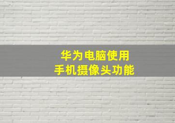 华为电脑使用手机摄像头功能