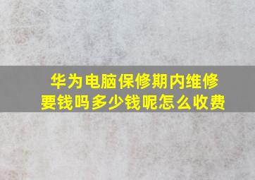 华为电脑保修期内维修要钱吗多少钱呢怎么收费