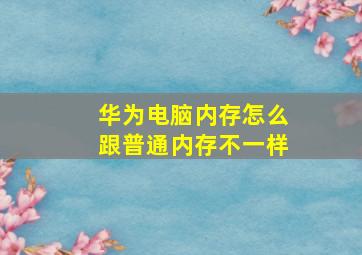 华为电脑内存怎么跟普通内存不一样