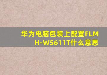 华为电脑包装上配置FLMH-W5611T什么意思