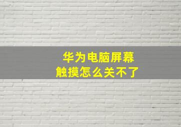 华为电脑屏幕触摸怎么关不了