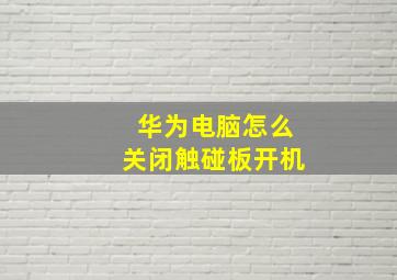 华为电脑怎么关闭触碰板开机