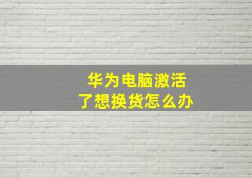 华为电脑激活了想换货怎么办