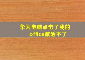 华为电脑点击了我的office激活不了