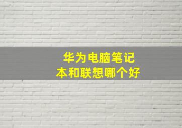 华为电脑笔记本和联想哪个好