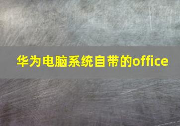 华为电脑系统自带的office