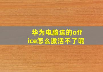 华为电脑送的office怎么激活不了呢