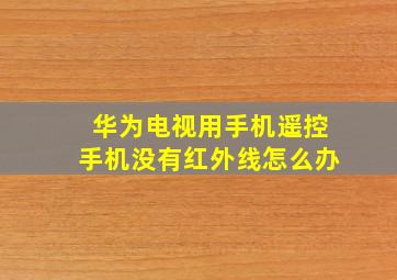 华为电视用手机遥控手机没有红外线怎么办