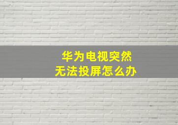 华为电视突然无法投屏怎么办