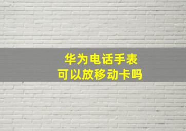 华为电话手表可以放移动卡吗