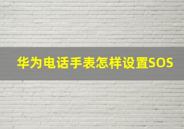 华为电话手表怎样设置SOS