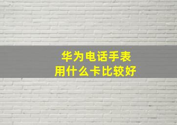 华为电话手表用什么卡比较好