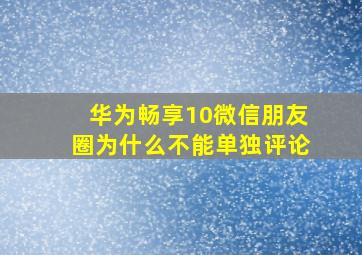 华为畅享10微信朋友圈为什么不能单独评论