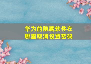 华为的隐藏软件在哪里取消设置密码