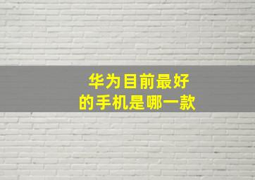 华为目前最好的手机是哪一款