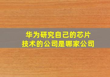 华为研究自己的芯片技术的公司是哪家公司