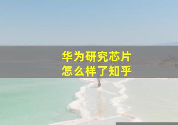 华为研究芯片怎么样了知乎