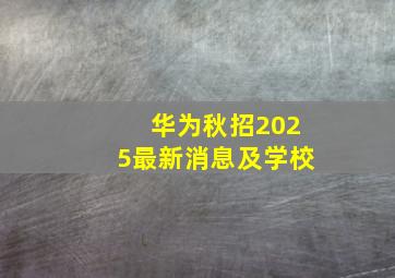 华为秋招2025最新消息及学校