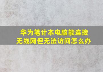 华为笔计本电脑能连接无线网但无法访问怎么办