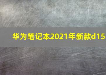 华为笔记本2021年新款d15