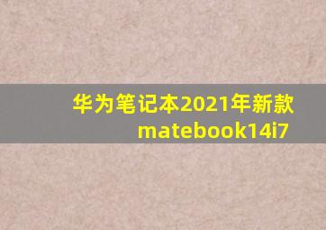 华为笔记本2021年新款matebook14i7