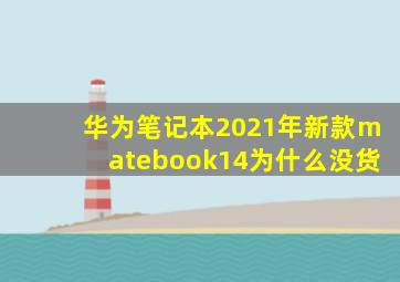 华为笔记本2021年新款matebook14为什么没货