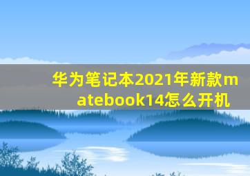 华为笔记本2021年新款matebook14怎么开机