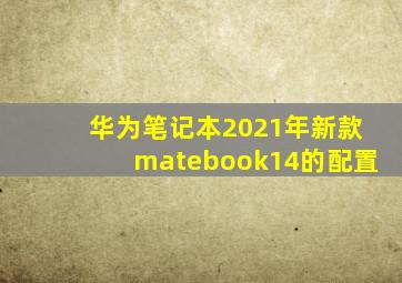 华为笔记本2021年新款matebook14的配置