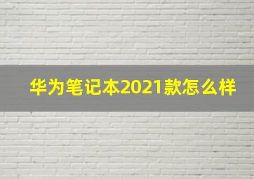 华为笔记本2021款怎么样