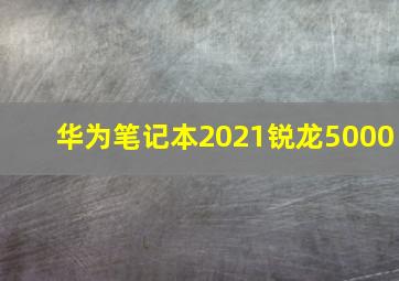 华为笔记本2021锐龙5000