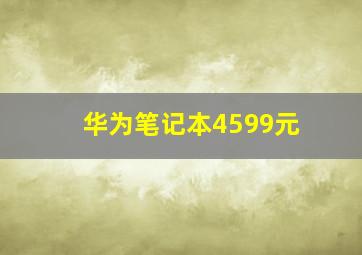 华为笔记本4599元