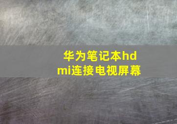 华为笔记本hdmi连接电视屏幕