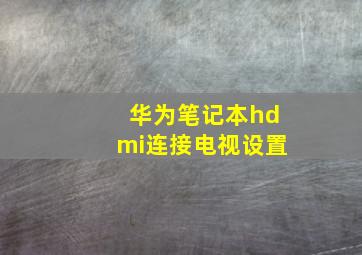 华为笔记本hdmi连接电视设置