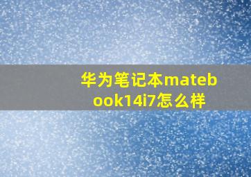 华为笔记本matebook14i7怎么样