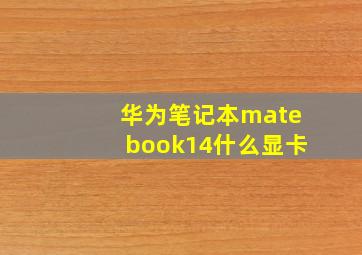 华为笔记本matebook14什么显卡