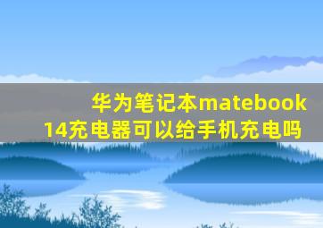 华为笔记本matebook14充电器可以给手机充电吗