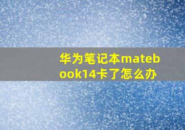 华为笔记本matebook14卡了怎么办