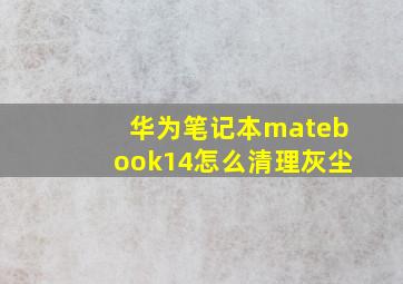 华为笔记本matebook14怎么清理灰尘